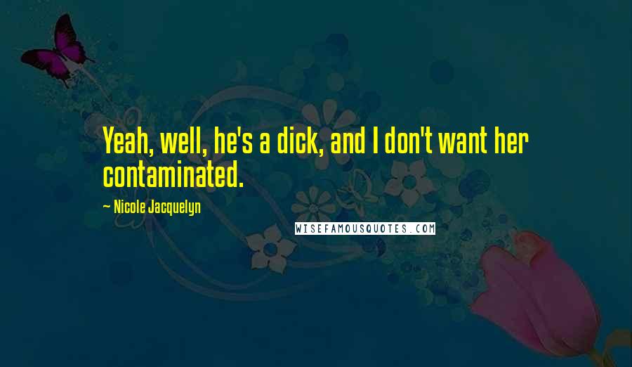 Nicole Jacquelyn Quotes: Yeah, well, he's a dick, and I don't want her contaminated.