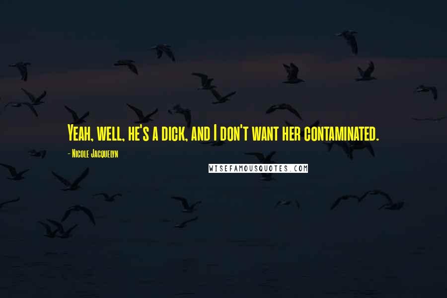 Nicole Jacquelyn Quotes: Yeah, well, he's a dick, and I don't want her contaminated.