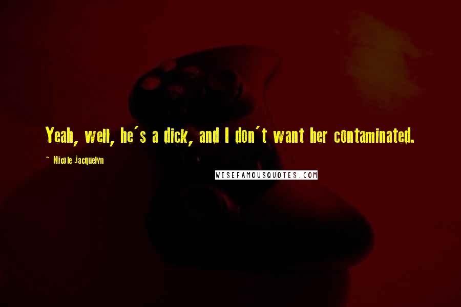 Nicole Jacquelyn Quotes: Yeah, well, he's a dick, and I don't want her contaminated.
