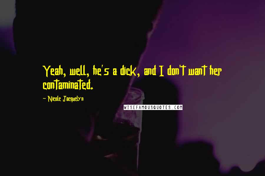 Nicole Jacquelyn Quotes: Yeah, well, he's a dick, and I don't want her contaminated.