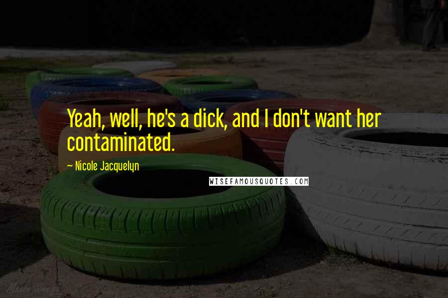 Nicole Jacquelyn Quotes: Yeah, well, he's a dick, and I don't want her contaminated.