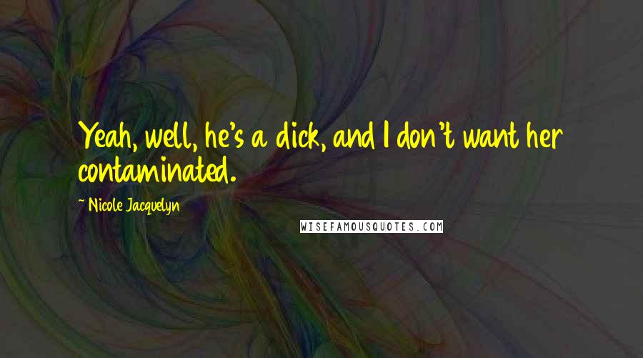Nicole Jacquelyn Quotes: Yeah, well, he's a dick, and I don't want her contaminated.