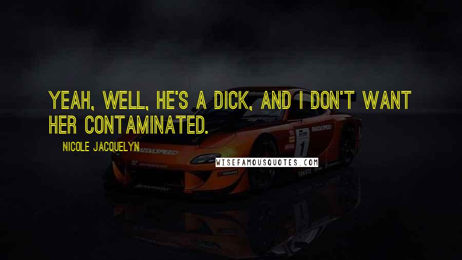 Nicole Jacquelyn Quotes: Yeah, well, he's a dick, and I don't want her contaminated.