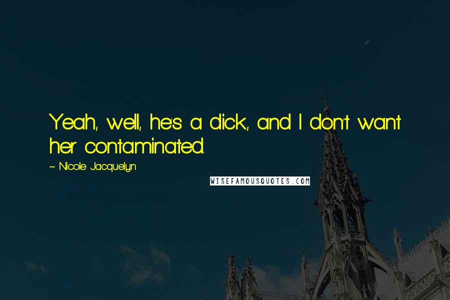 Nicole Jacquelyn Quotes: Yeah, well, he's a dick, and I don't want her contaminated.