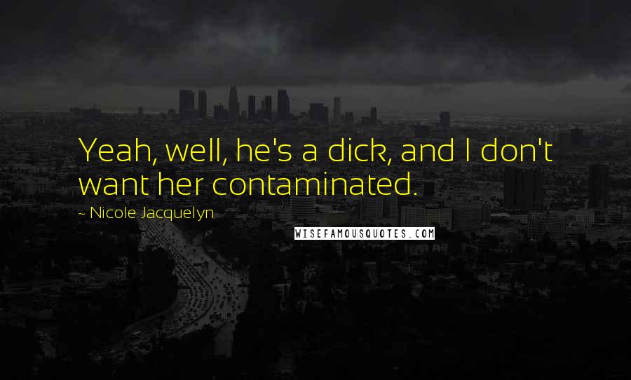 Nicole Jacquelyn Quotes: Yeah, well, he's a dick, and I don't want her contaminated.