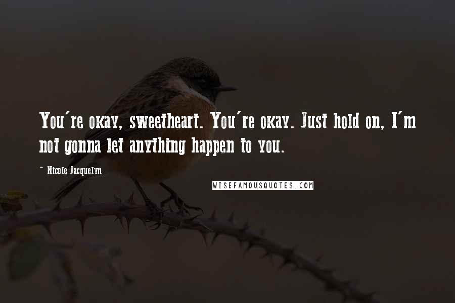 Nicole Jacquelyn Quotes: You're okay, sweetheart. You're okay. Just hold on, I'm not gonna let anything happen to you.