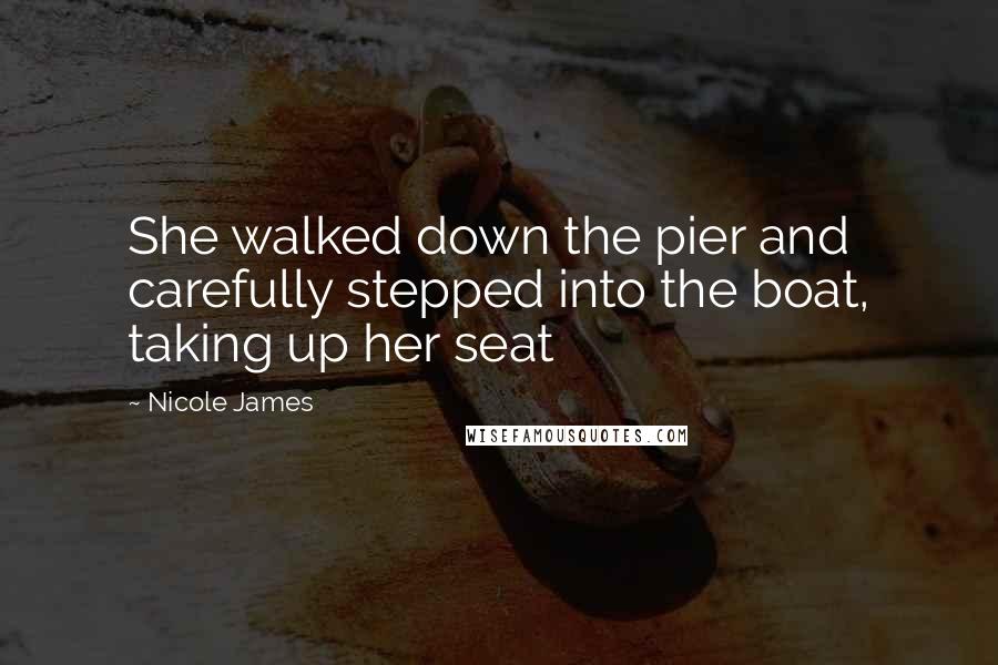 Nicole James Quotes: She walked down the pier and carefully stepped into the boat, taking up her seat