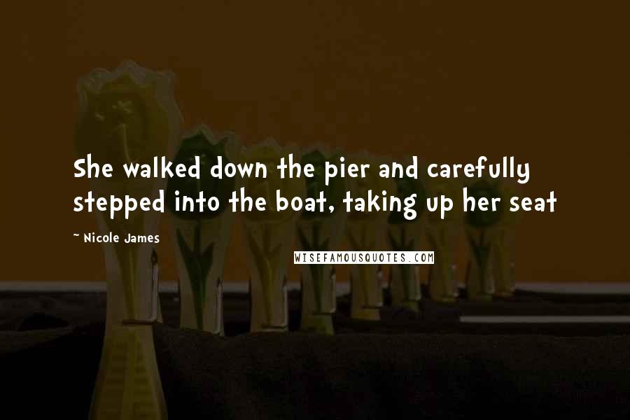 Nicole James Quotes: She walked down the pier and carefully stepped into the boat, taking up her seat