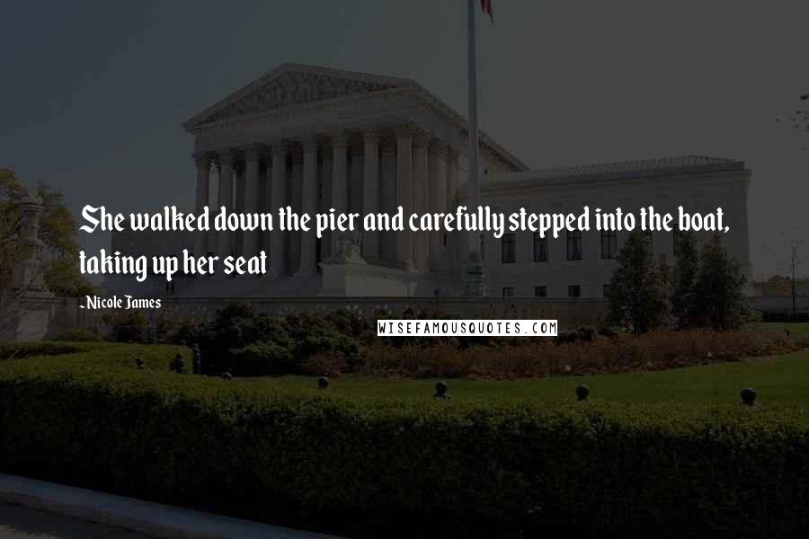 Nicole James Quotes: She walked down the pier and carefully stepped into the boat, taking up her seat