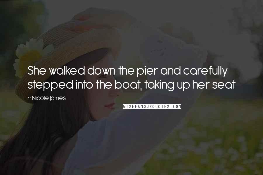 Nicole James Quotes: She walked down the pier and carefully stepped into the boat, taking up her seat