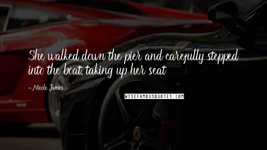 Nicole James Quotes: She walked down the pier and carefully stepped into the boat, taking up her seat