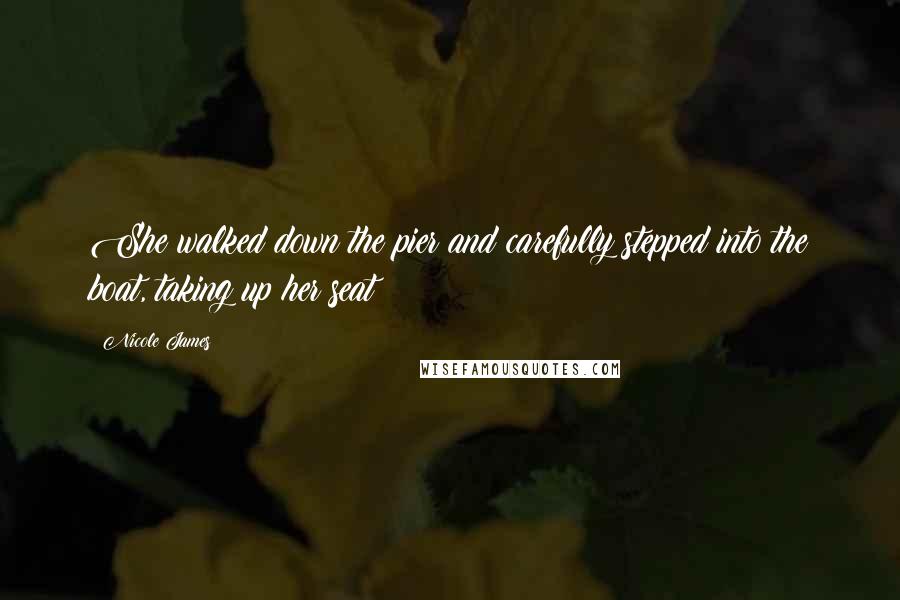 Nicole James Quotes: She walked down the pier and carefully stepped into the boat, taking up her seat