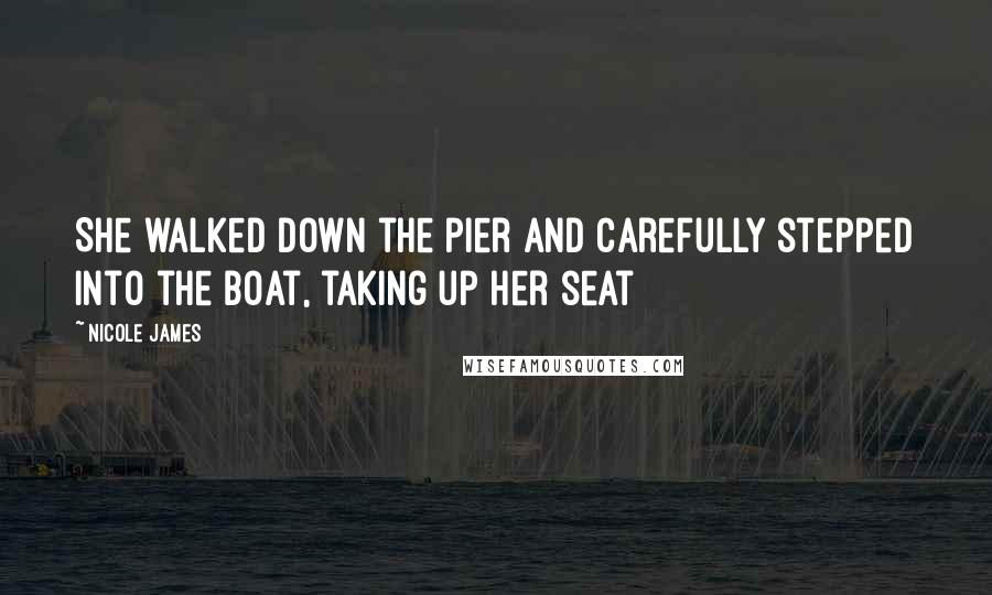 Nicole James Quotes: She walked down the pier and carefully stepped into the boat, taking up her seat