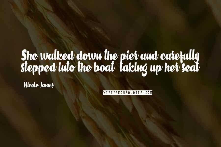 Nicole James Quotes: She walked down the pier and carefully stepped into the boat, taking up her seat