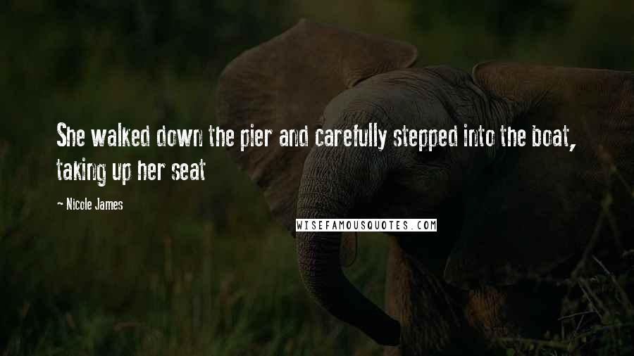 Nicole James Quotes: She walked down the pier and carefully stepped into the boat, taking up her seat