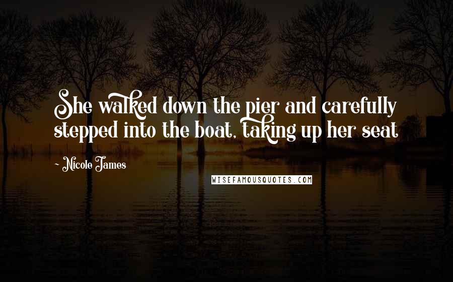 Nicole James Quotes: She walked down the pier and carefully stepped into the boat, taking up her seat