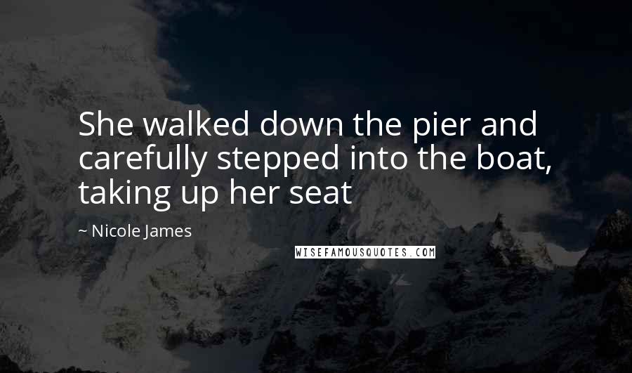 Nicole James Quotes: She walked down the pier and carefully stepped into the boat, taking up her seat