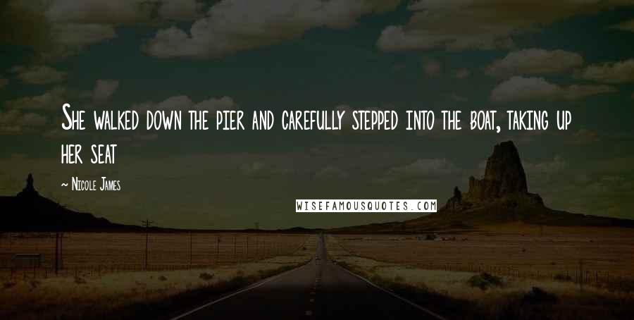 Nicole James Quotes: She walked down the pier and carefully stepped into the boat, taking up her seat