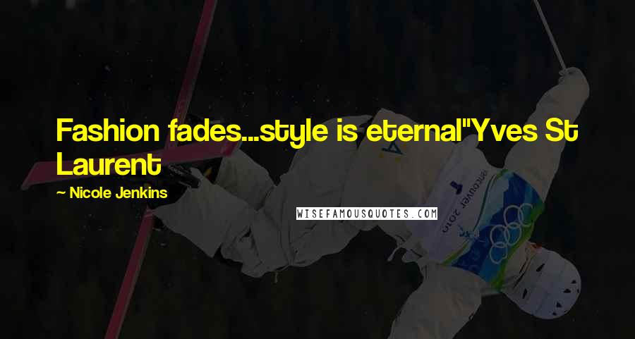 Nicole Jenkins Quotes: Fashion fades...style is eternal"Yves St Laurent