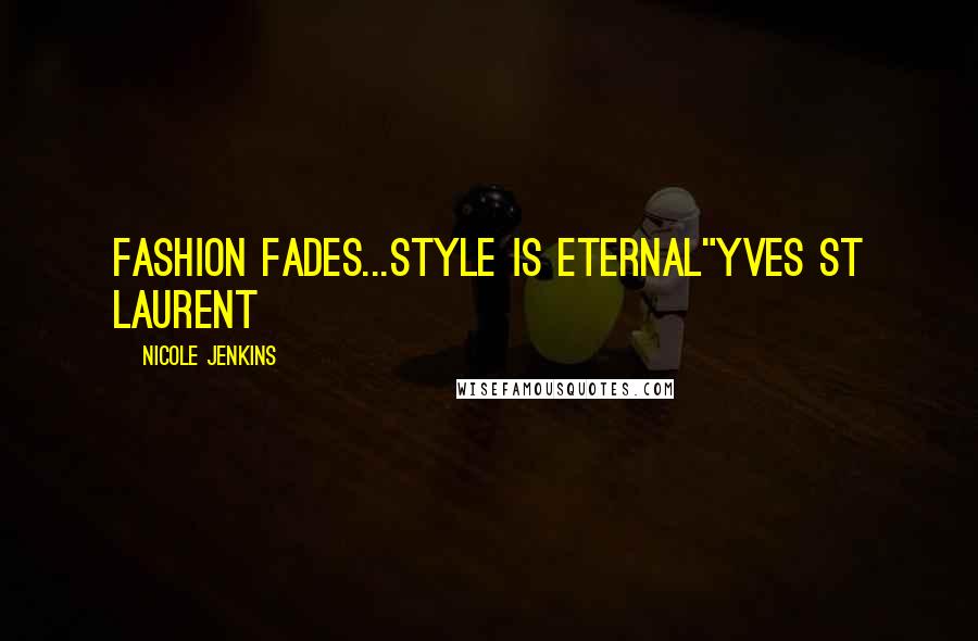 Nicole Jenkins Quotes: Fashion fades...style is eternal"Yves St Laurent
