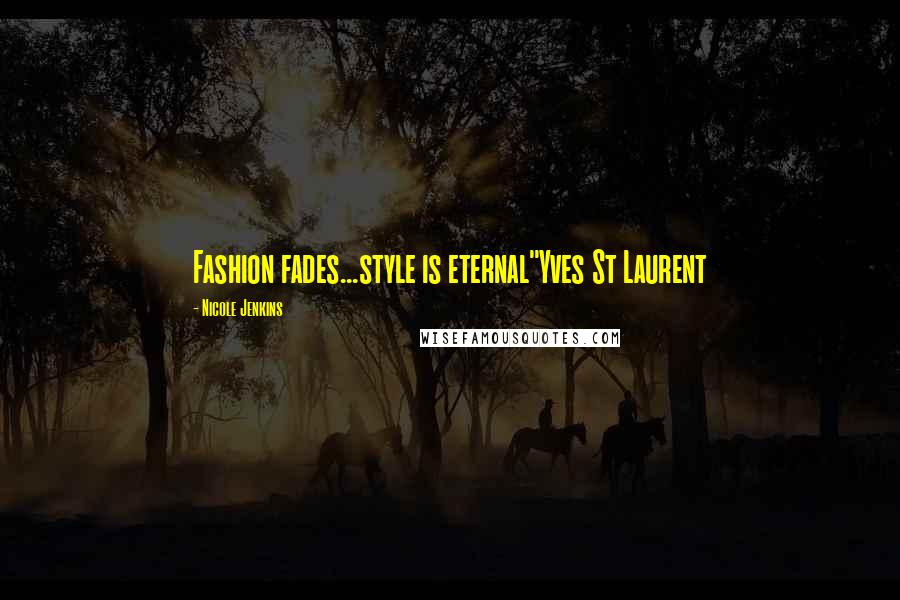 Nicole Jenkins Quotes: Fashion fades...style is eternal"Yves St Laurent