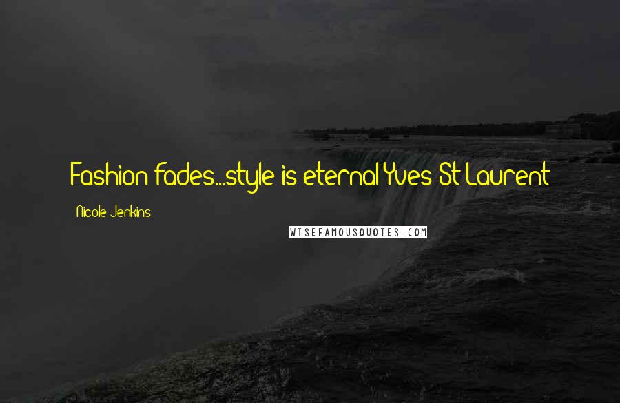 Nicole Jenkins Quotes: Fashion fades...style is eternal"Yves St Laurent