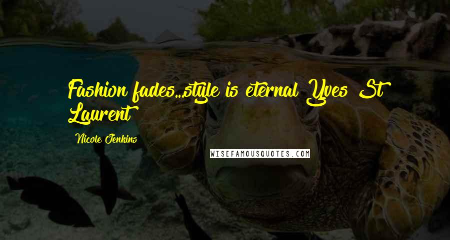 Nicole Jenkins Quotes: Fashion fades...style is eternal"Yves St Laurent