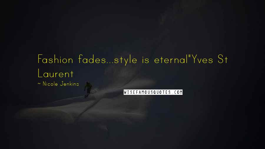 Nicole Jenkins Quotes: Fashion fades...style is eternal"Yves St Laurent