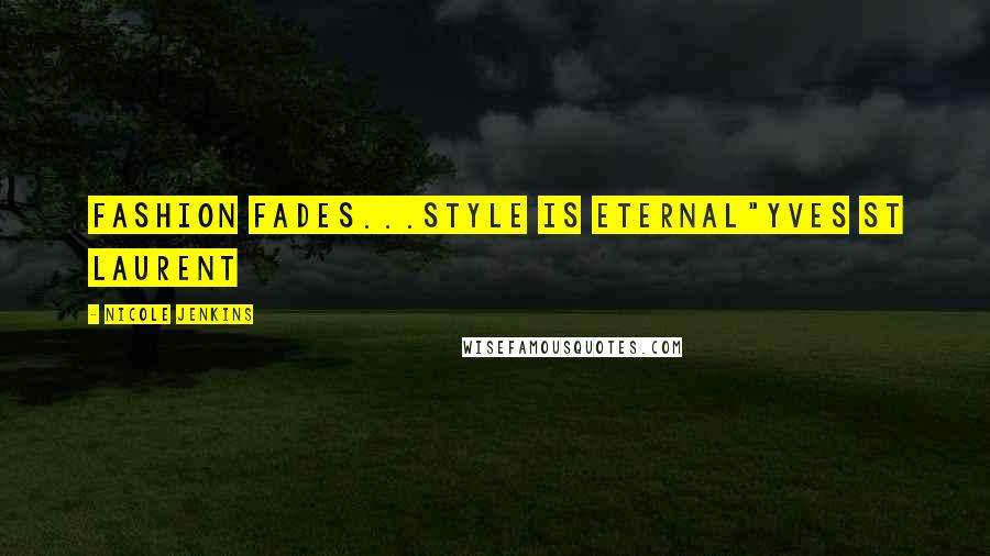 Nicole Jenkins Quotes: Fashion fades...style is eternal"Yves St Laurent