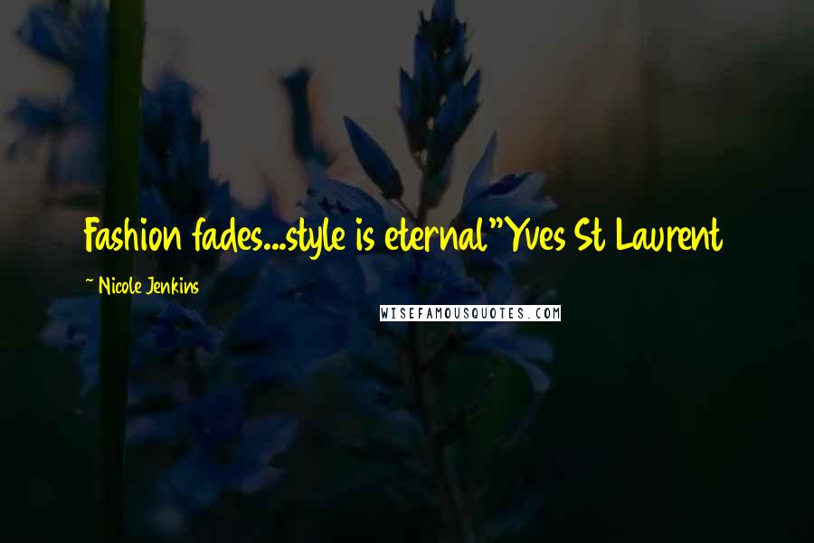 Nicole Jenkins Quotes: Fashion fades...style is eternal"Yves St Laurent