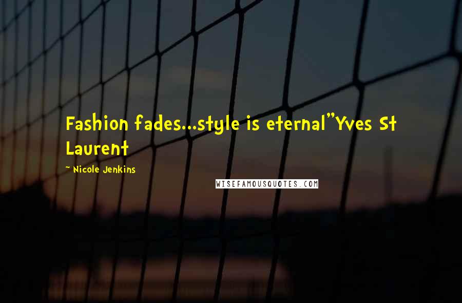 Nicole Jenkins Quotes: Fashion fades...style is eternal"Yves St Laurent