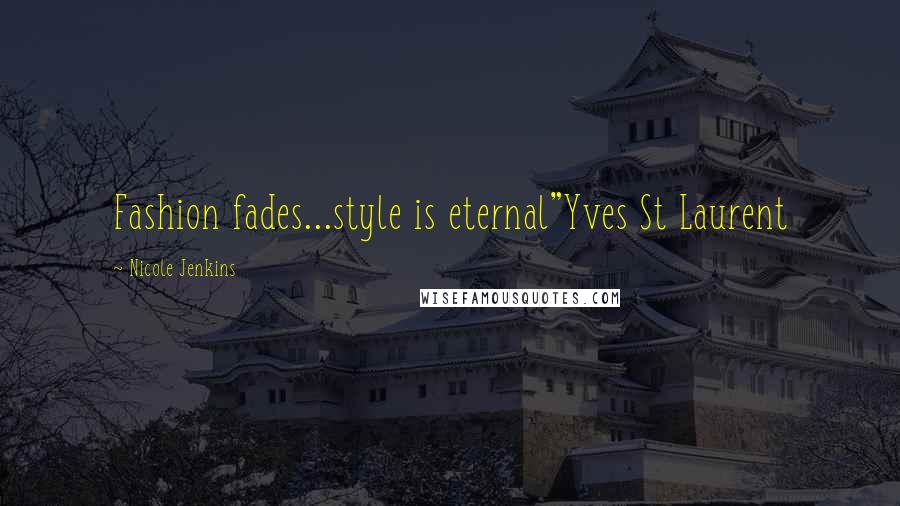Nicole Jenkins Quotes: Fashion fades...style is eternal"Yves St Laurent