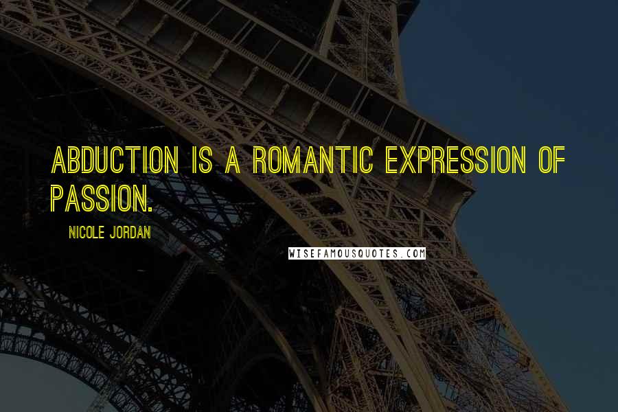 Nicole Jordan Quotes: Abduction is a romantic expression of passion.