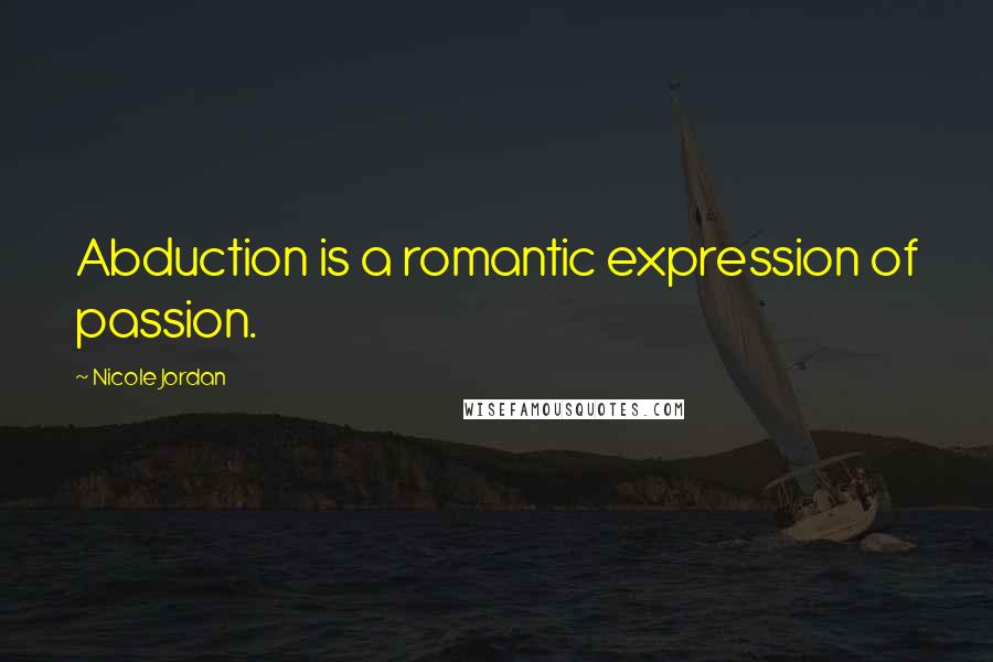 Nicole Jordan Quotes: Abduction is a romantic expression of passion.