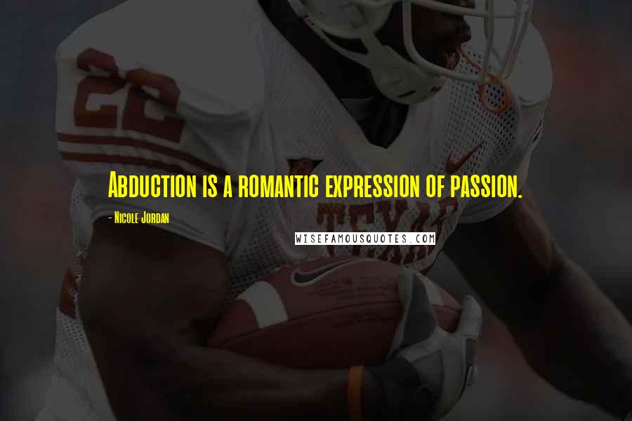 Nicole Jordan Quotes: Abduction is a romantic expression of passion.