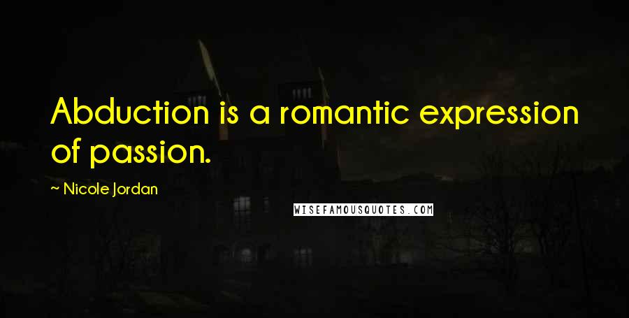 Nicole Jordan Quotes: Abduction is a romantic expression of passion.