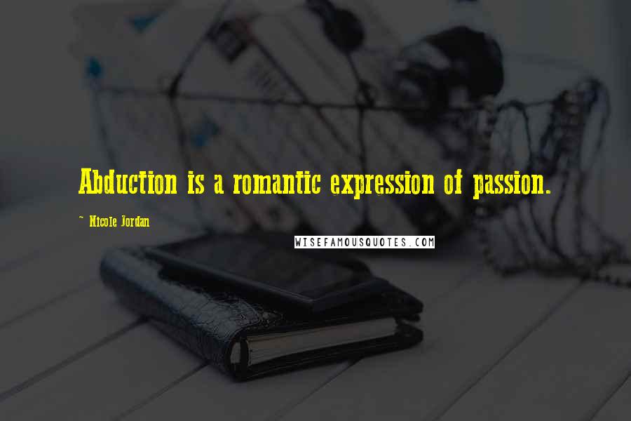 Nicole Jordan Quotes: Abduction is a romantic expression of passion.