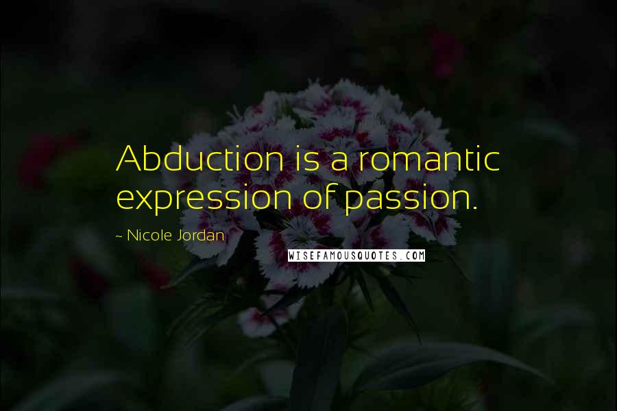 Nicole Jordan Quotes: Abduction is a romantic expression of passion.