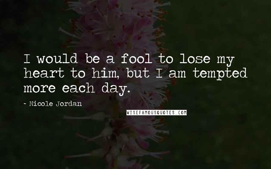 Nicole Jordan Quotes: I would be a fool to lose my heart to him, but I am tempted more each day.