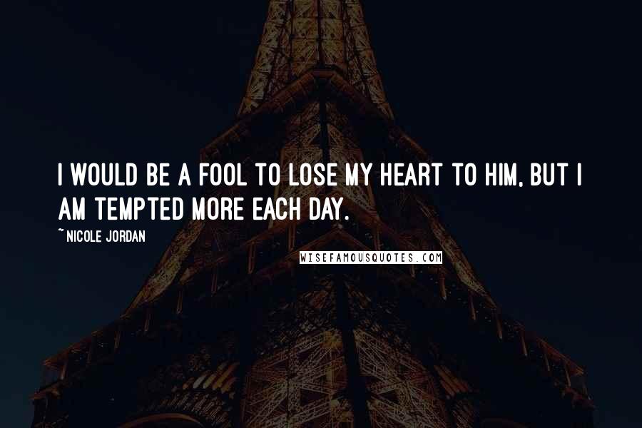 Nicole Jordan Quotes: I would be a fool to lose my heart to him, but I am tempted more each day.