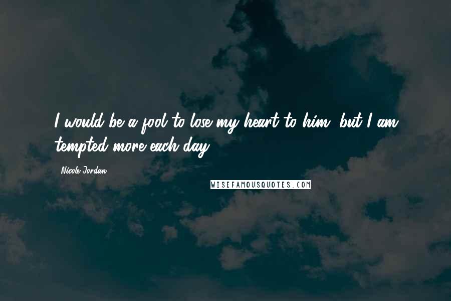 Nicole Jordan Quotes: I would be a fool to lose my heart to him, but I am tempted more each day.