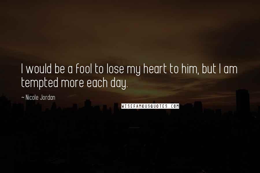 Nicole Jordan Quotes: I would be a fool to lose my heart to him, but I am tempted more each day.