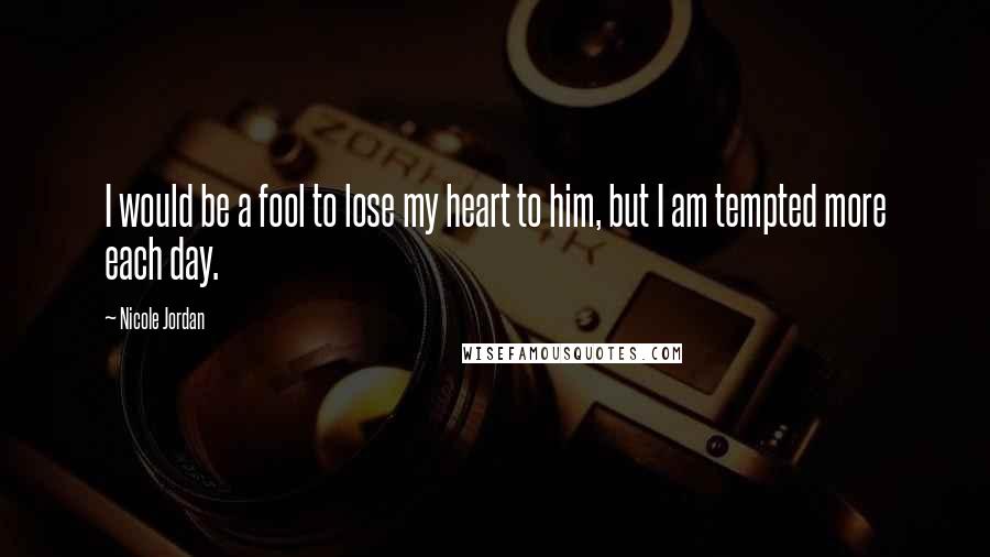 Nicole Jordan Quotes: I would be a fool to lose my heart to him, but I am tempted more each day.