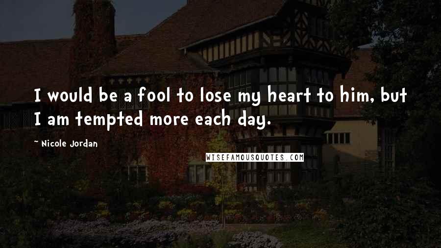 Nicole Jordan Quotes: I would be a fool to lose my heart to him, but I am tempted more each day.