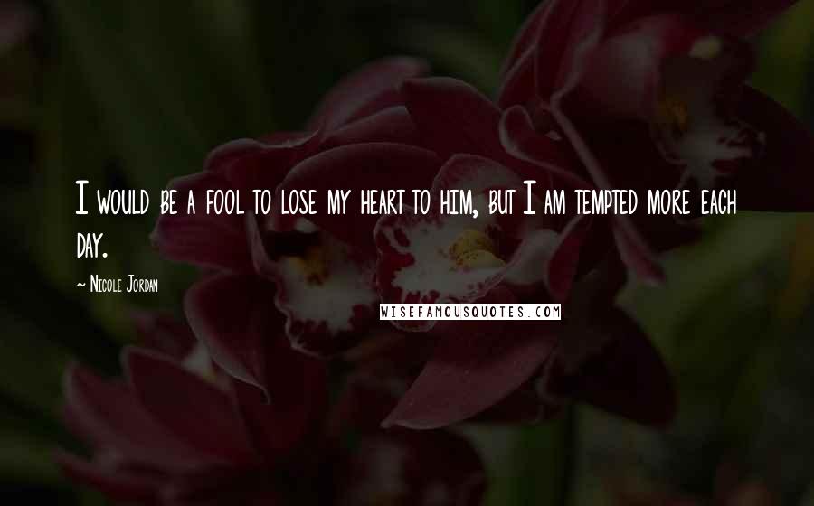Nicole Jordan Quotes: I would be a fool to lose my heart to him, but I am tempted more each day.