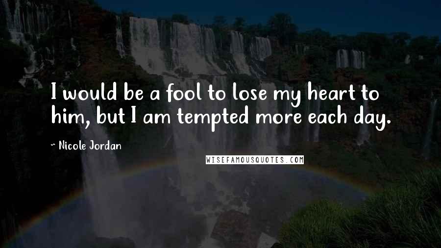Nicole Jordan Quotes: I would be a fool to lose my heart to him, but I am tempted more each day.
