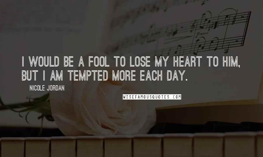 Nicole Jordan Quotes: I would be a fool to lose my heart to him, but I am tempted more each day.
