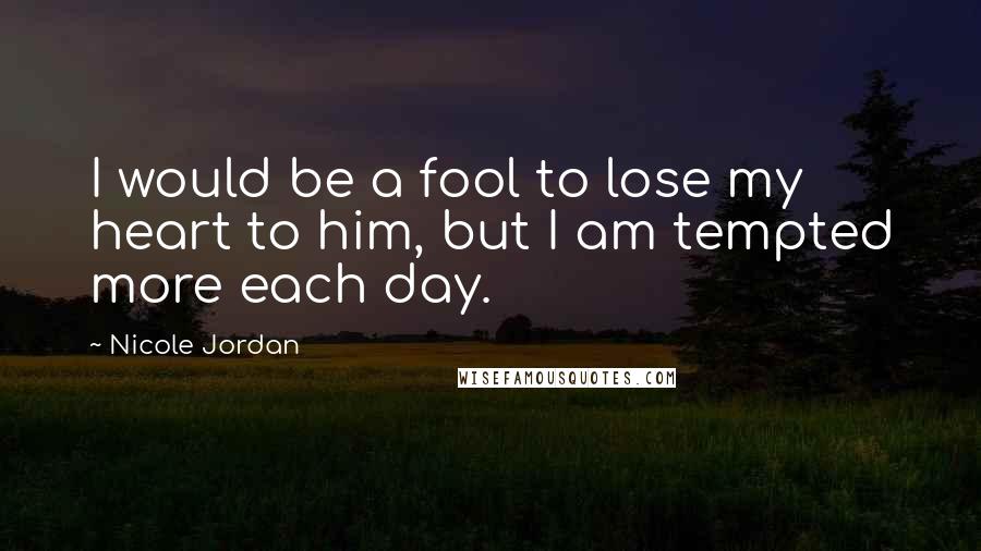 Nicole Jordan Quotes: I would be a fool to lose my heart to him, but I am tempted more each day.
