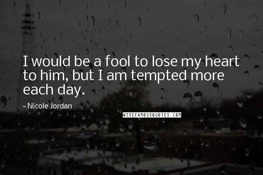 Nicole Jordan Quotes: I would be a fool to lose my heart to him, but I am tempted more each day.