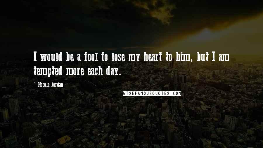 Nicole Jordan Quotes: I would be a fool to lose my heart to him, but I am tempted more each day.